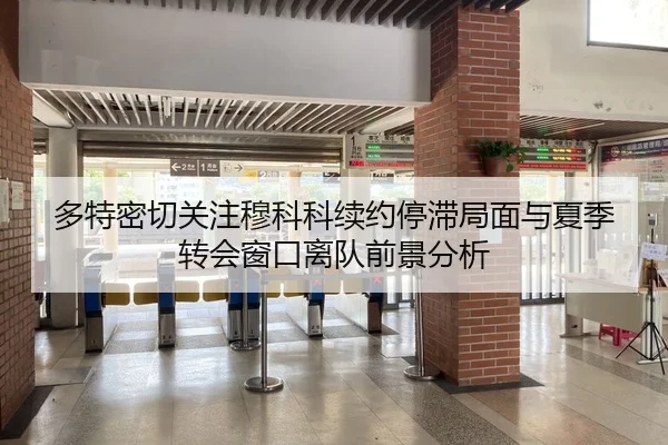 多特密切关注穆科科续约停滞局面与夏季转会窗口离队前景分析