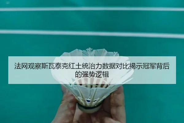 法网观察斯瓦泰克红土统治力数据对比揭示冠军背后的强势逻辑