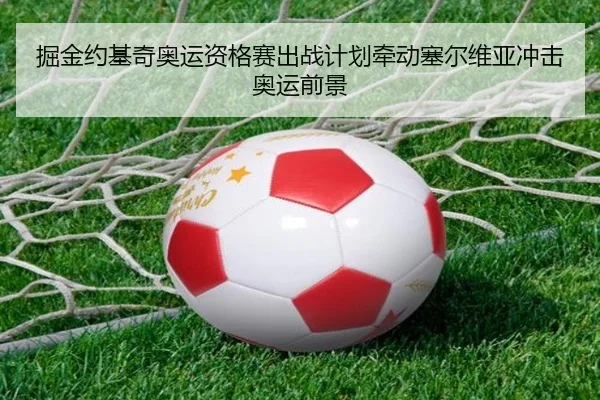 掘金约基奇奥运资格赛出战计划牵动塞尔维亚冲击奥运前景