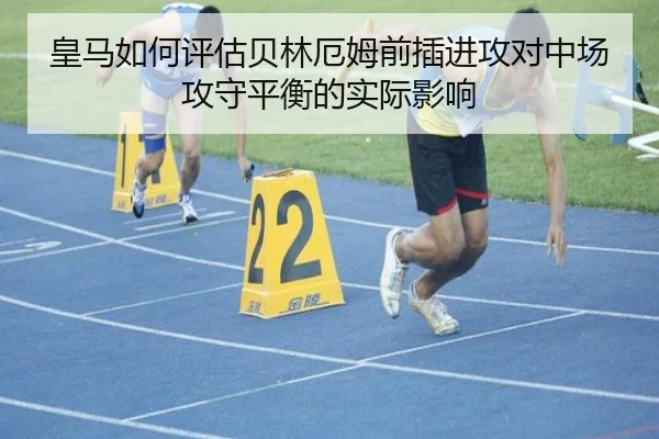 皇马如何评估贝林厄姆前插进攻对中场攻守平衡的实际影响